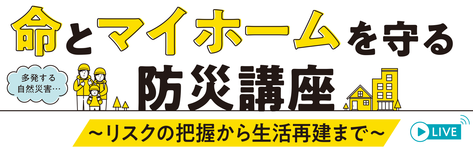 命とマイホームを守る防災講座　～リスクの把握から生活再建まで～